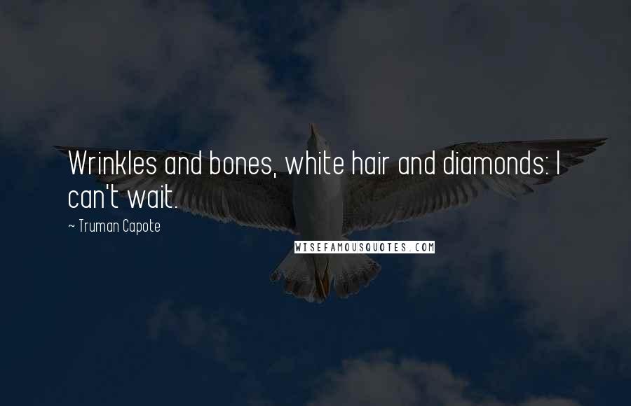 Truman Capote Quotes: Wrinkles and bones, white hair and diamonds: I can't wait.