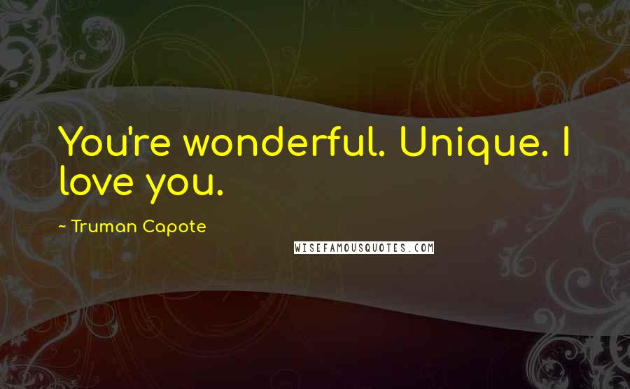 Truman Capote Quotes: You're wonderful. Unique. I love you.