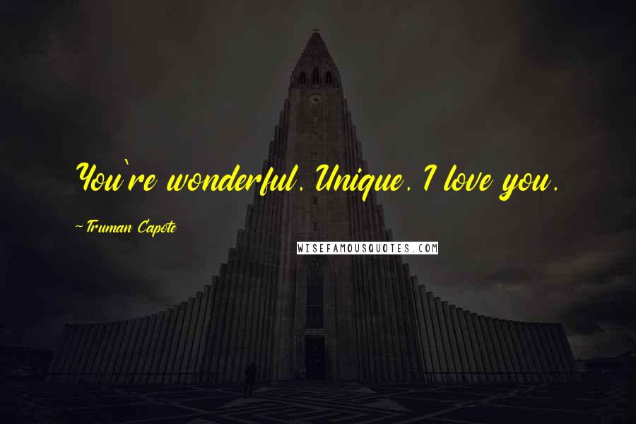 Truman Capote Quotes: You're wonderful. Unique. I love you.