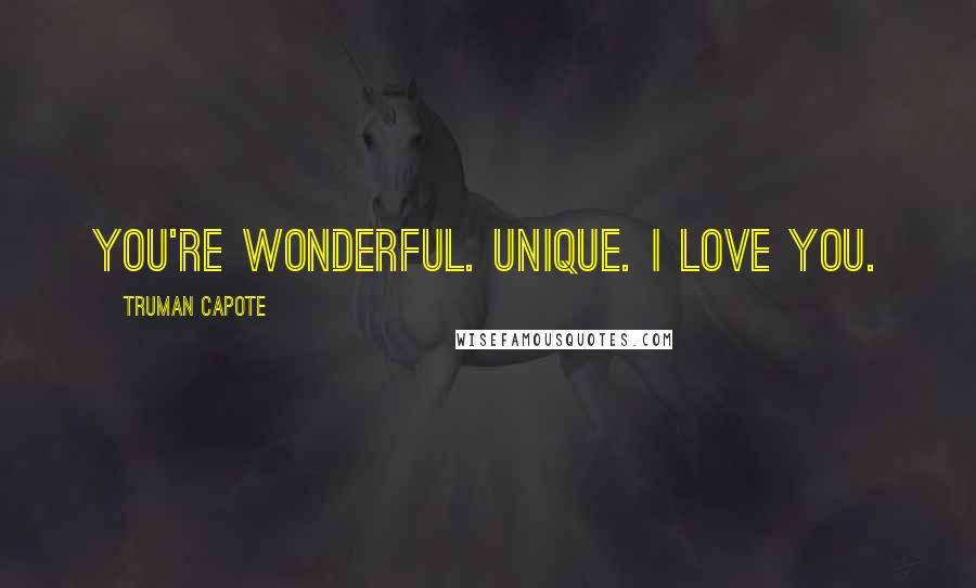 Truman Capote Quotes: You're wonderful. Unique. I love you.