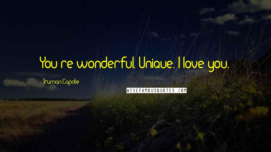 Truman Capote Quotes: You're wonderful. Unique. I love you.