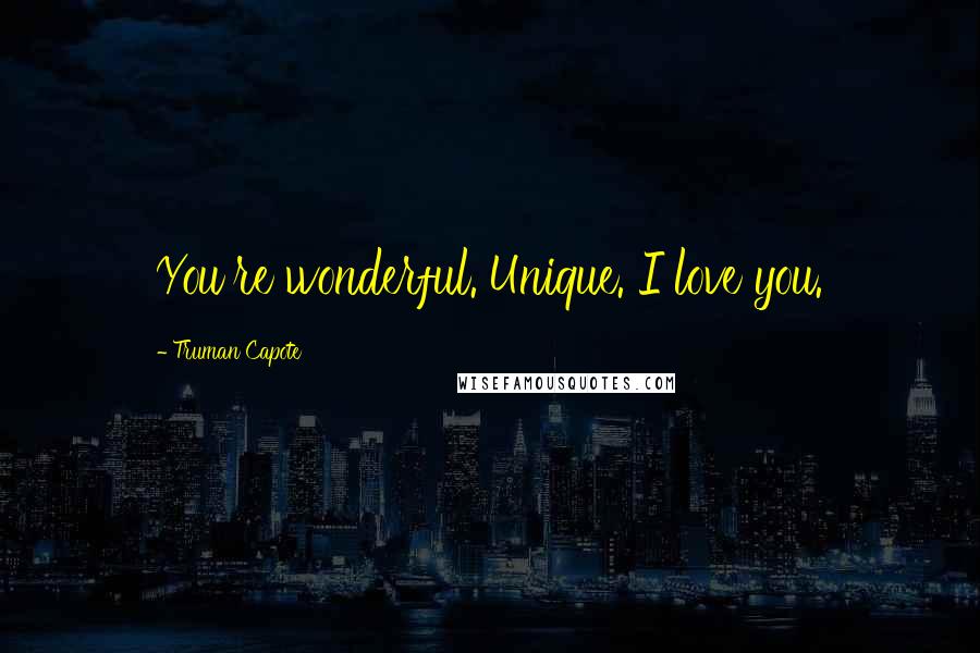 Truman Capote Quotes: You're wonderful. Unique. I love you.