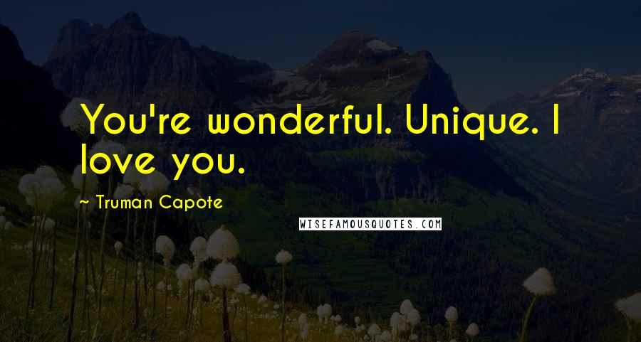Truman Capote Quotes: You're wonderful. Unique. I love you.