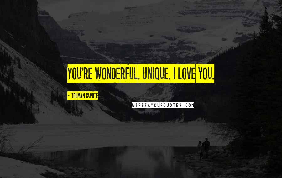 Truman Capote Quotes: You're wonderful. Unique. I love you.