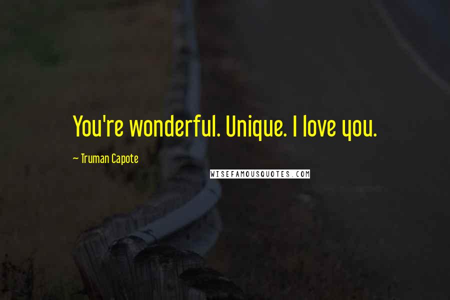 Truman Capote Quotes: You're wonderful. Unique. I love you.