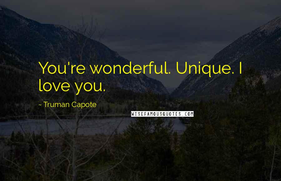 Truman Capote Quotes: You're wonderful. Unique. I love you.