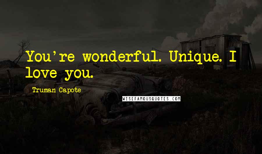 Truman Capote Quotes: You're wonderful. Unique. I love you.