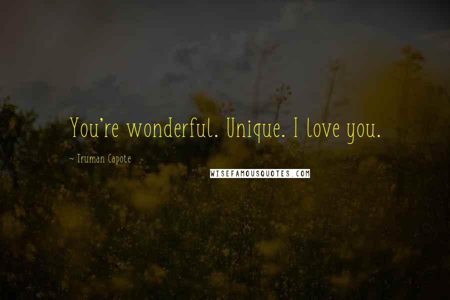 Truman Capote Quotes: You're wonderful. Unique. I love you.
