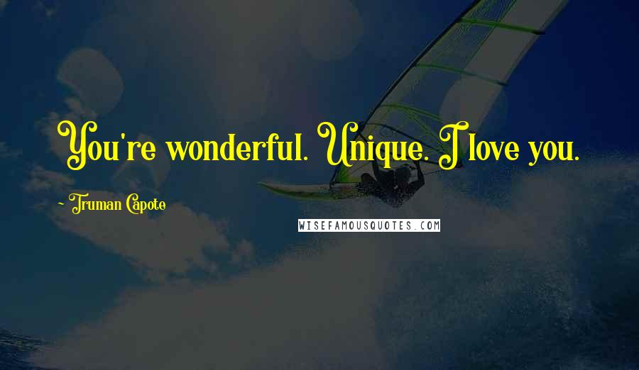 Truman Capote Quotes: You're wonderful. Unique. I love you.
