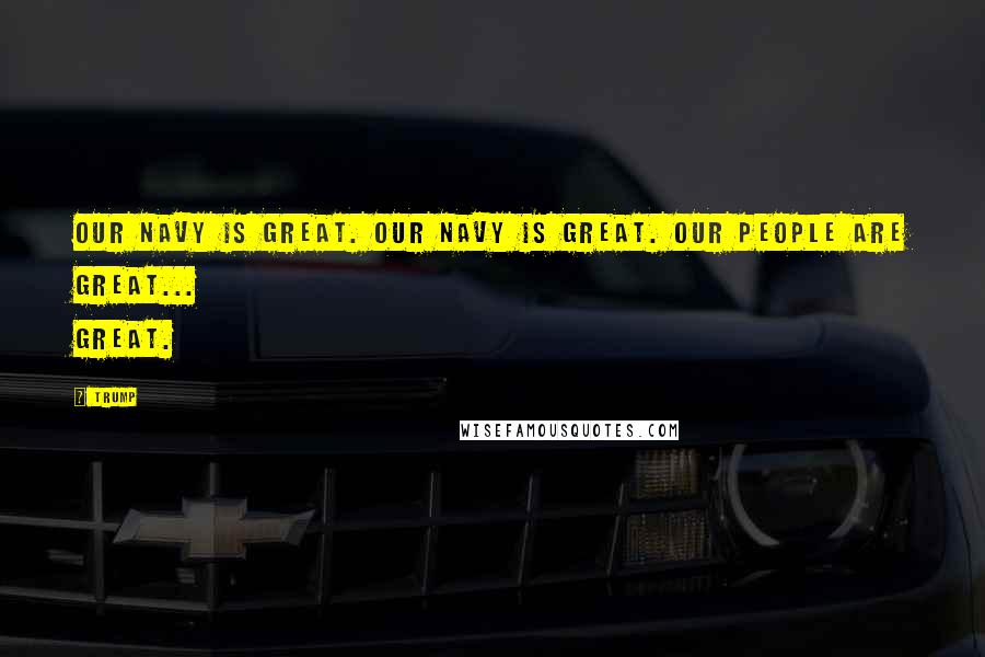Trump Quotes: Our Navy is great. Our navy is great. Our people are great... Great.