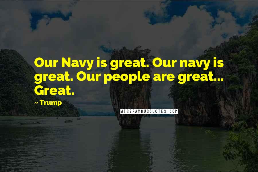 Trump Quotes: Our Navy is great. Our navy is great. Our people are great... Great.