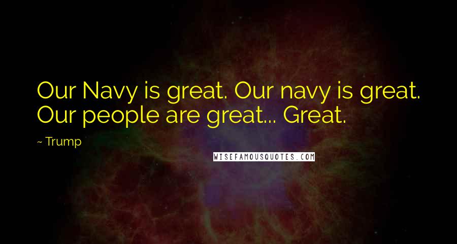 Trump Quotes: Our Navy is great. Our navy is great. Our people are great... Great.