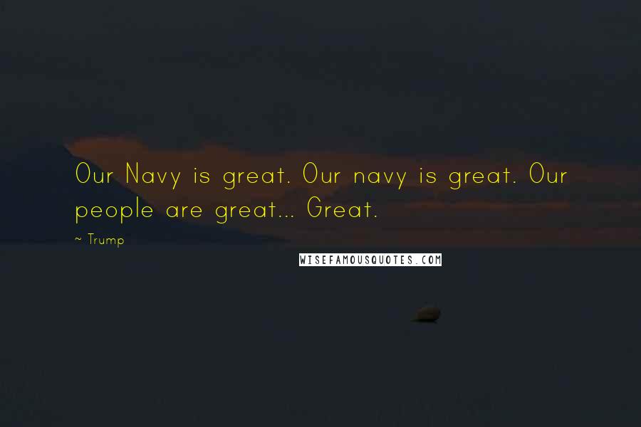Trump Quotes: Our Navy is great. Our navy is great. Our people are great... Great.