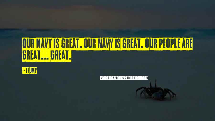 Trump Quotes: Our Navy is great. Our navy is great. Our people are great... Great.
