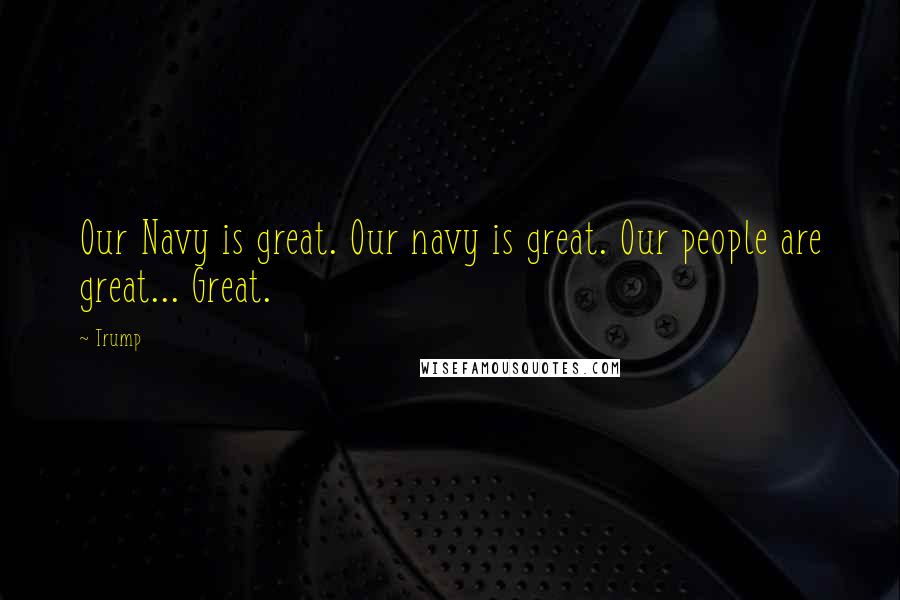 Trump Quotes: Our Navy is great. Our navy is great. Our people are great... Great.