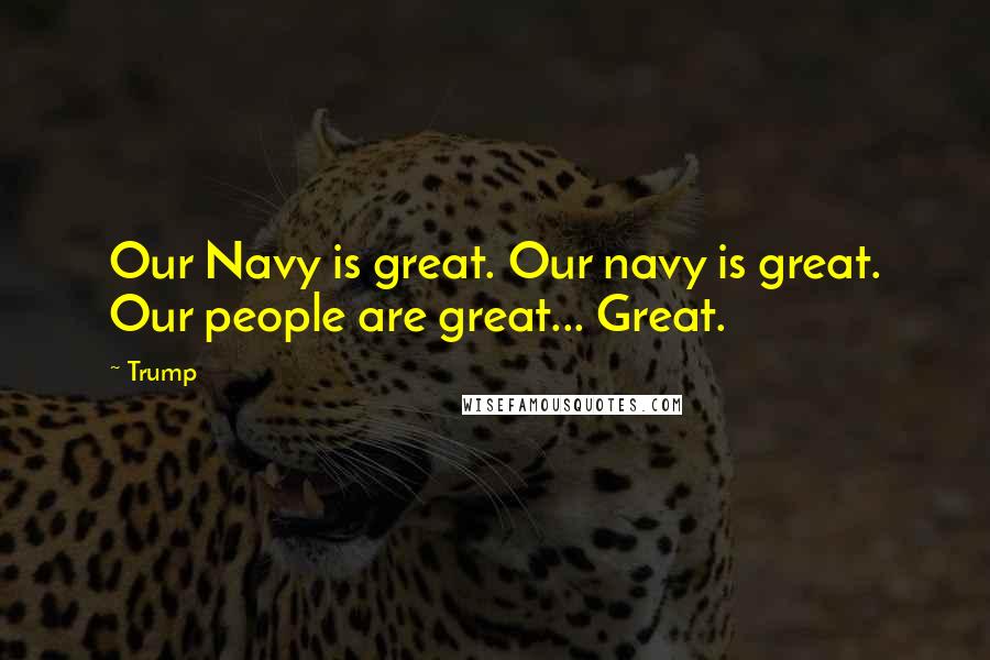 Trump Quotes: Our Navy is great. Our navy is great. Our people are great... Great.