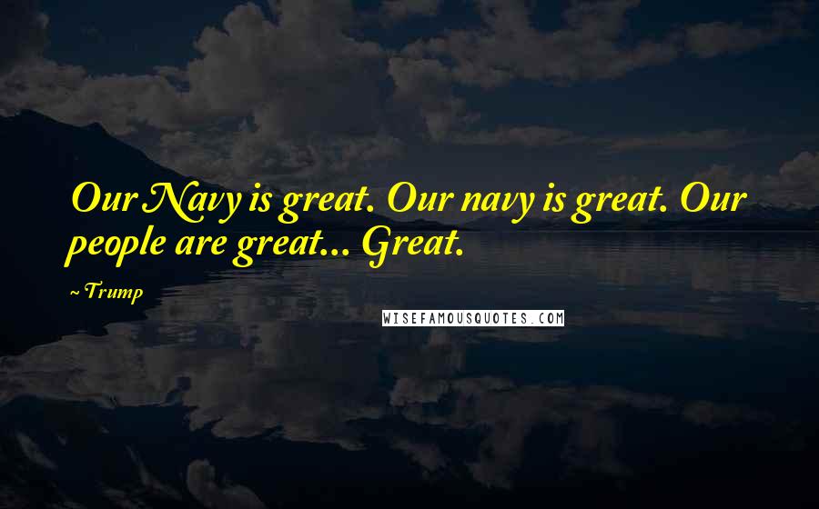 Trump Quotes: Our Navy is great. Our navy is great. Our people are great... Great.