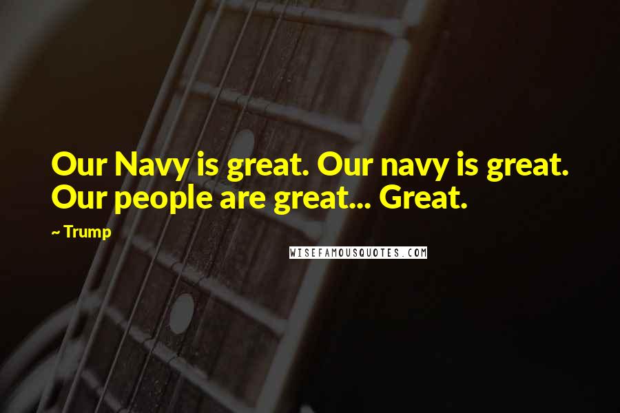 Trump Quotes: Our Navy is great. Our navy is great. Our people are great... Great.