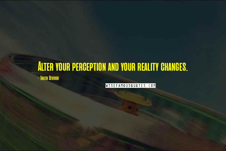 Truth Devour Quotes: Alter your perception and your reality changes.