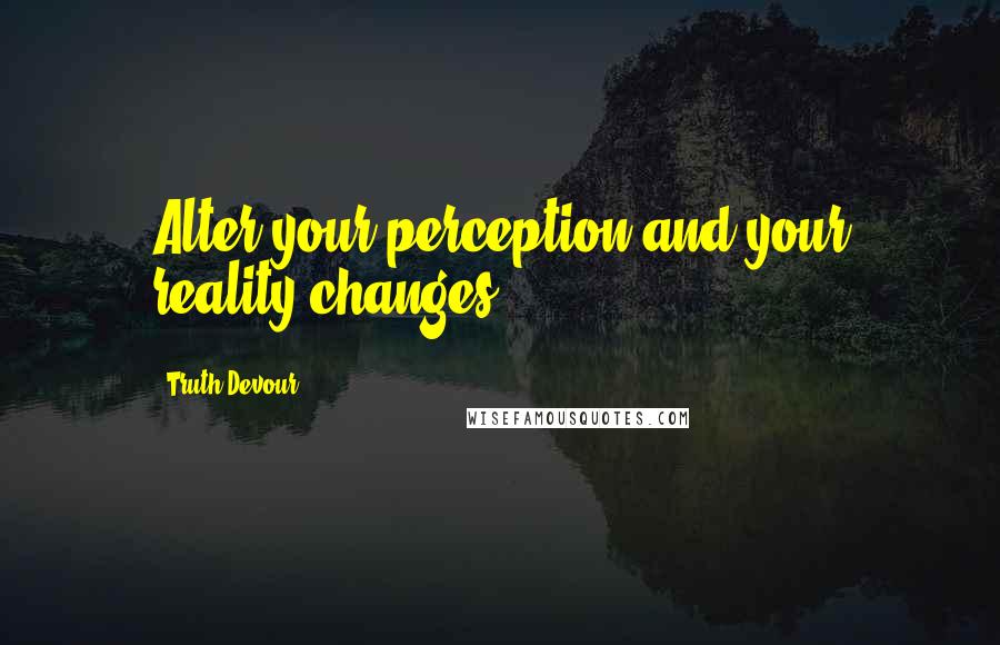 Truth Devour Quotes: Alter your perception and your reality changes.