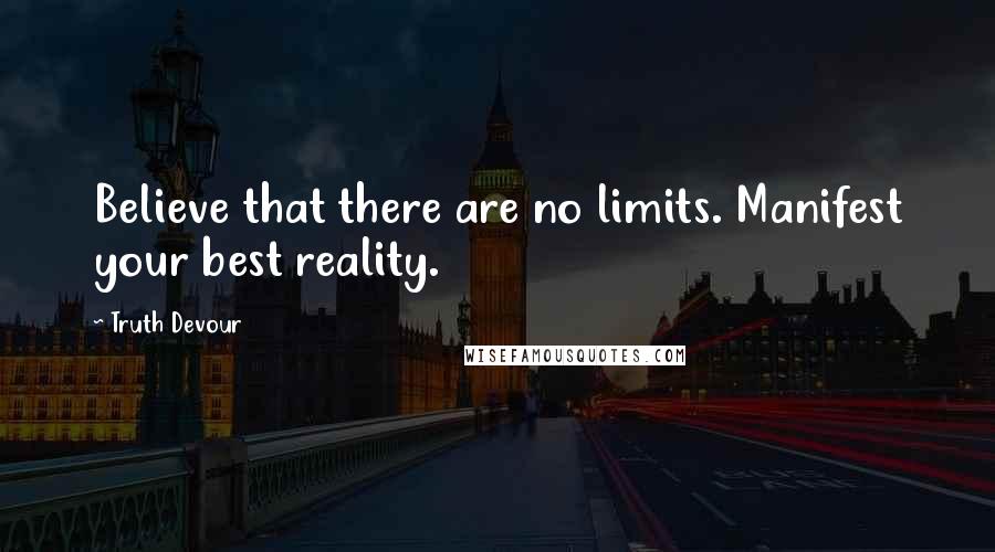 Truth Devour Quotes: Believe that there are no limits. Manifest your best reality.