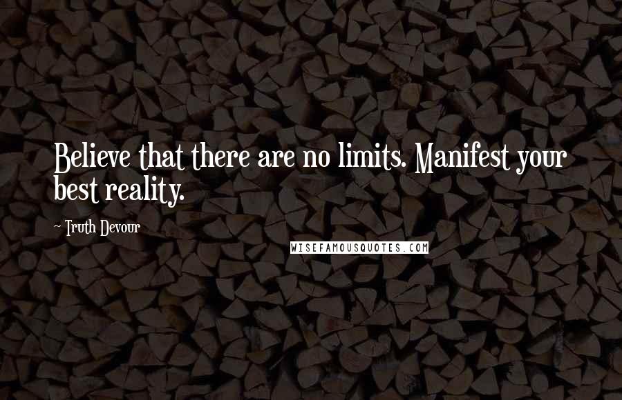 Truth Devour Quotes: Believe that there are no limits. Manifest your best reality.