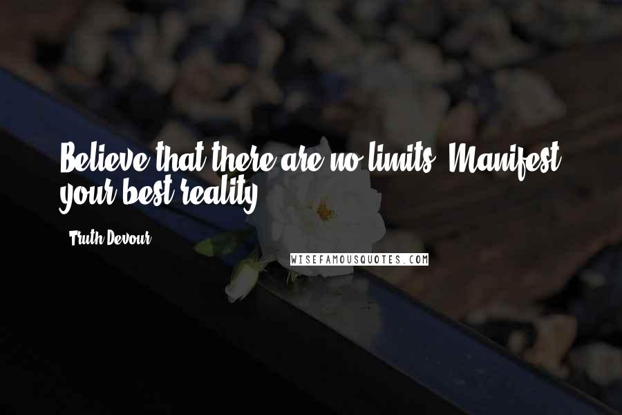 Truth Devour Quotes: Believe that there are no limits. Manifest your best reality.