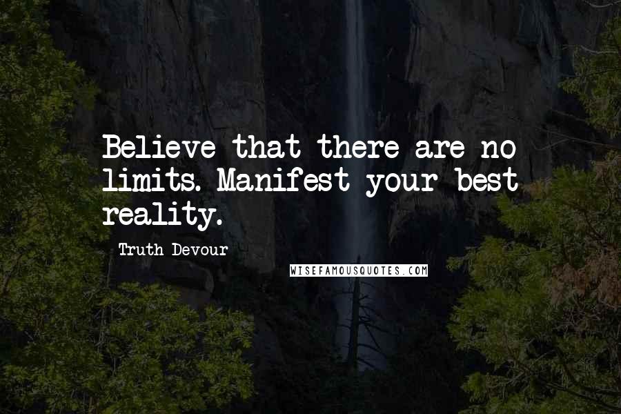 Truth Devour Quotes: Believe that there are no limits. Manifest your best reality.