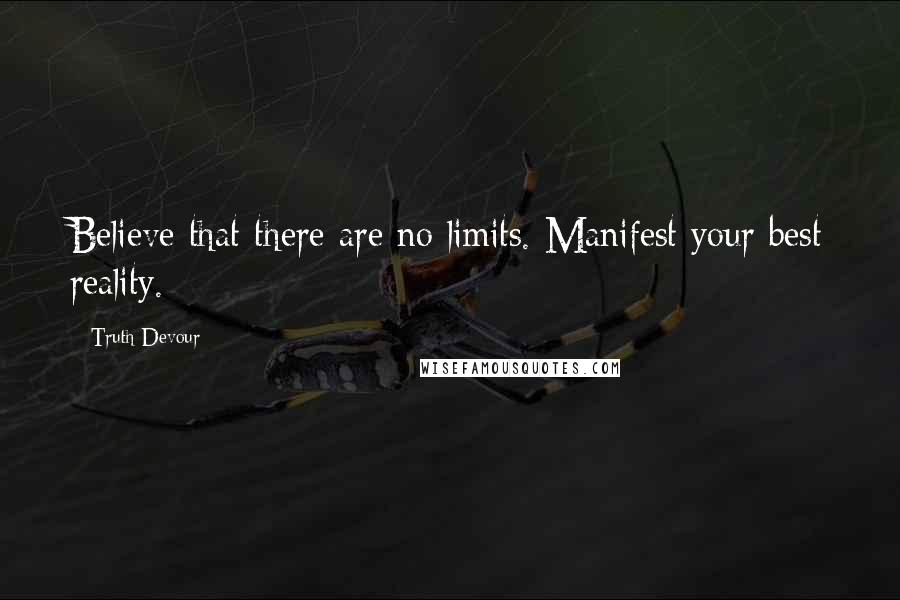 Truth Devour Quotes: Believe that there are no limits. Manifest your best reality.