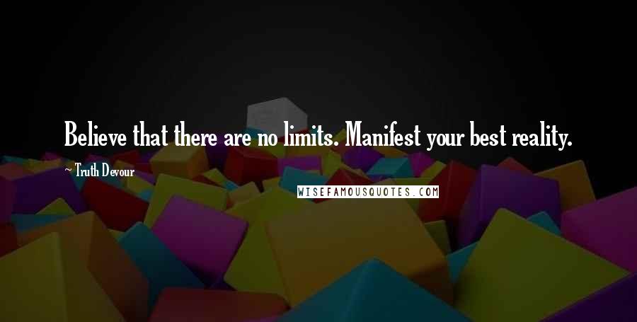 Truth Devour Quotes: Believe that there are no limits. Manifest your best reality.