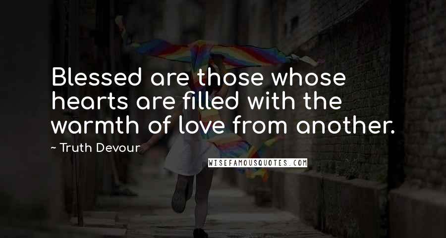 Truth Devour Quotes: Blessed are those whose hearts are filled with the warmth of love from another.