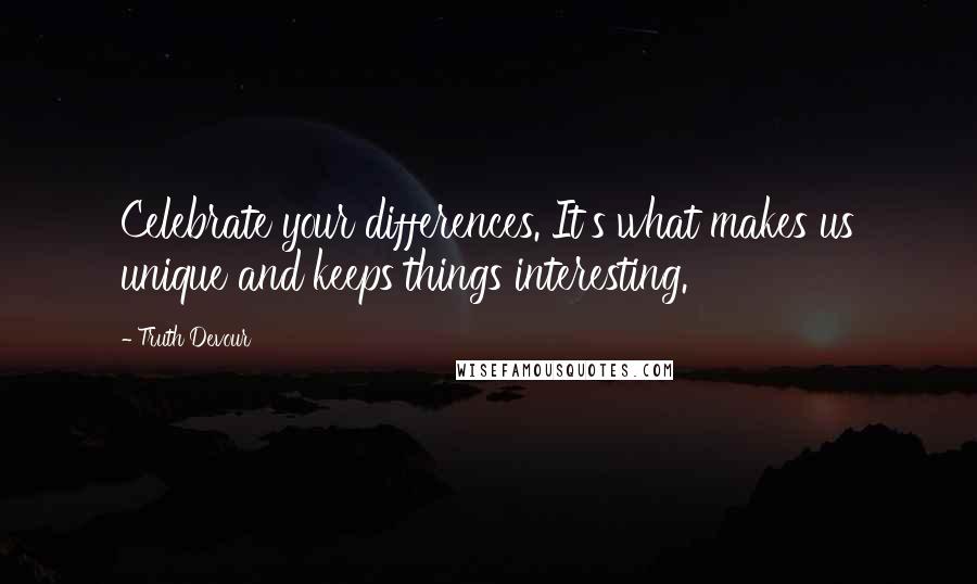 Truth Devour Quotes: Celebrate your differences. It's what makes us unique and keeps things interesting.