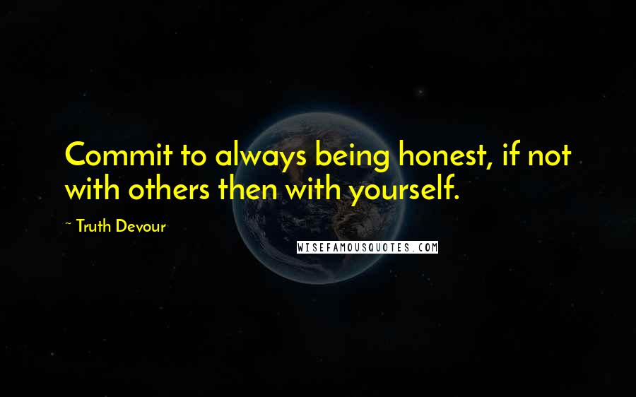 Truth Devour Quotes: Commit to always being honest, if not with others then with yourself.