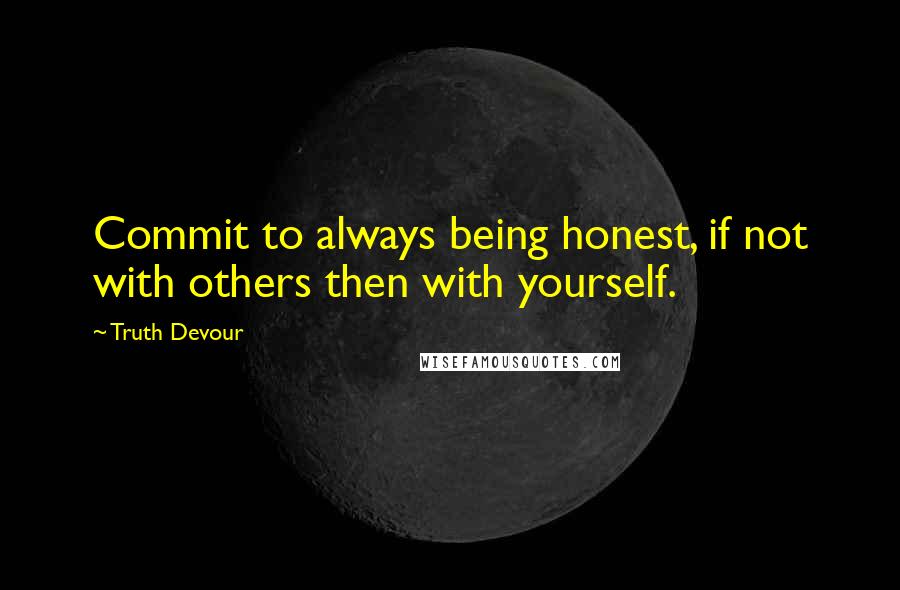 Truth Devour Quotes: Commit to always being honest, if not with others then with yourself.