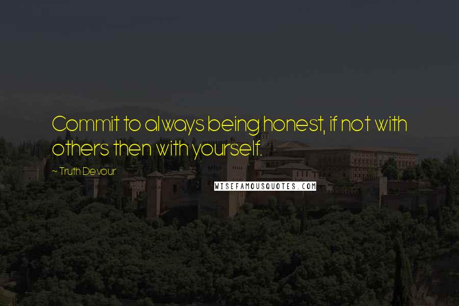 Truth Devour Quotes: Commit to always being honest, if not with others then with yourself.