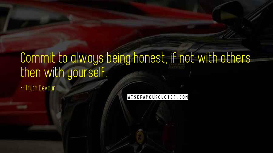 Truth Devour Quotes: Commit to always being honest, if not with others then with yourself.