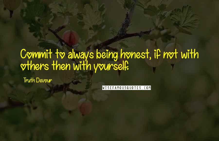 Truth Devour Quotes: Commit to always being honest, if not with others then with yourself.