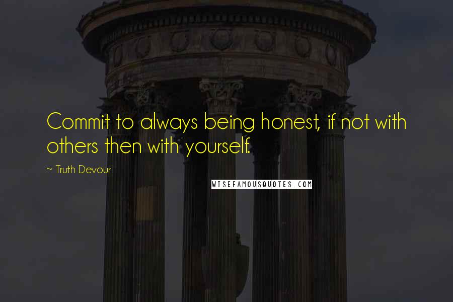 Truth Devour Quotes: Commit to always being honest, if not with others then with yourself.