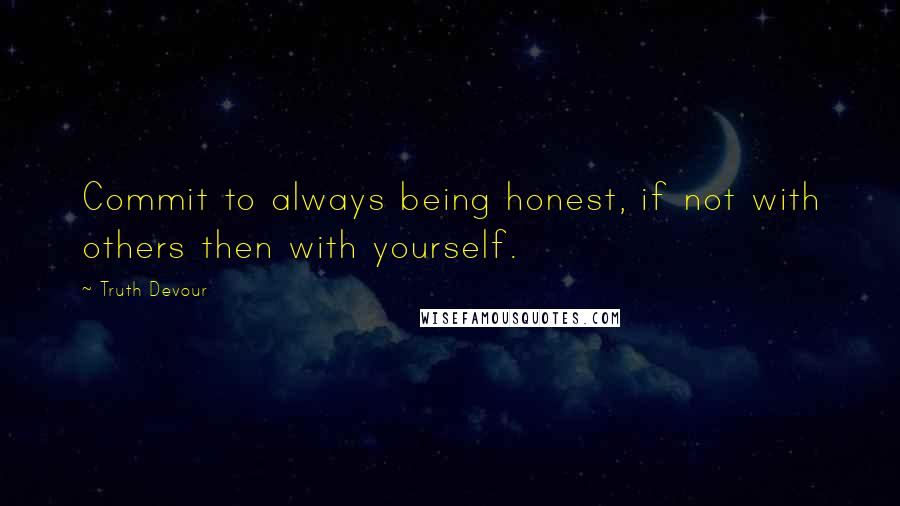 Truth Devour Quotes: Commit to always being honest, if not with others then with yourself.