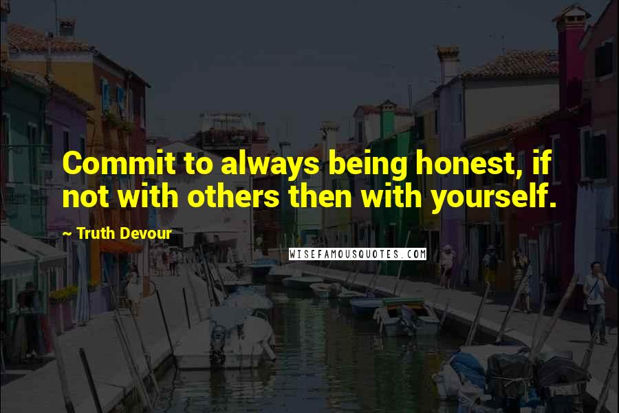 Truth Devour Quotes: Commit to always being honest, if not with others then with yourself.