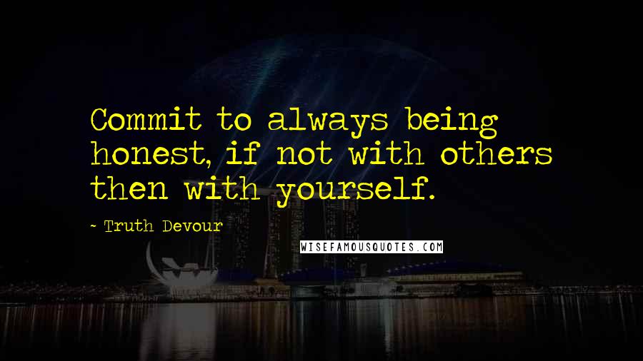 Truth Devour Quotes: Commit to always being honest, if not with others then with yourself.