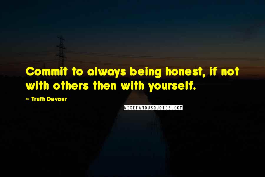 Truth Devour Quotes: Commit to always being honest, if not with others then with yourself.