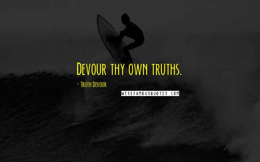 Truth Devour Quotes: Devour thy own truths.