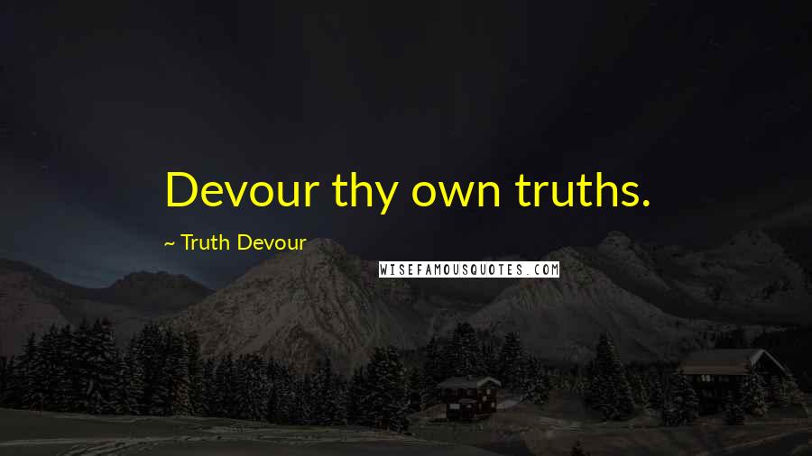 Truth Devour Quotes: Devour thy own truths.