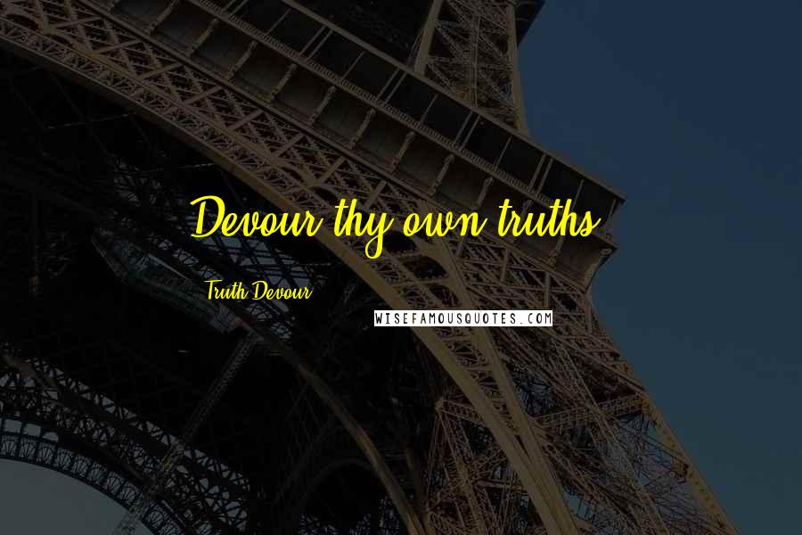 Truth Devour Quotes: Devour thy own truths.