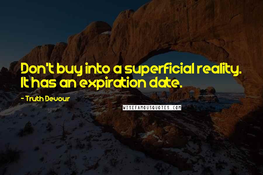 Truth Devour Quotes: Don't buy into a superficial reality. It has an expiration date.