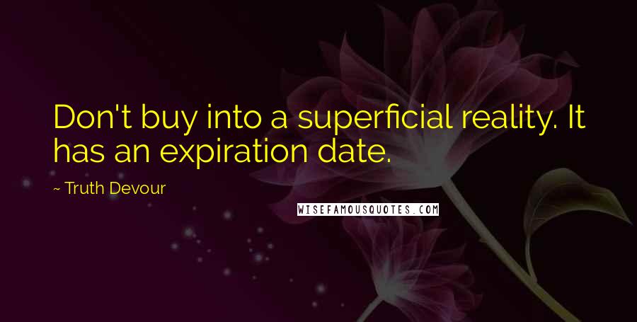 Truth Devour Quotes: Don't buy into a superficial reality. It has an expiration date.