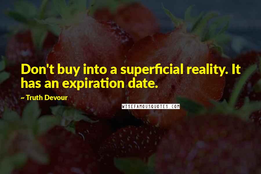 Truth Devour Quotes: Don't buy into a superficial reality. It has an expiration date.