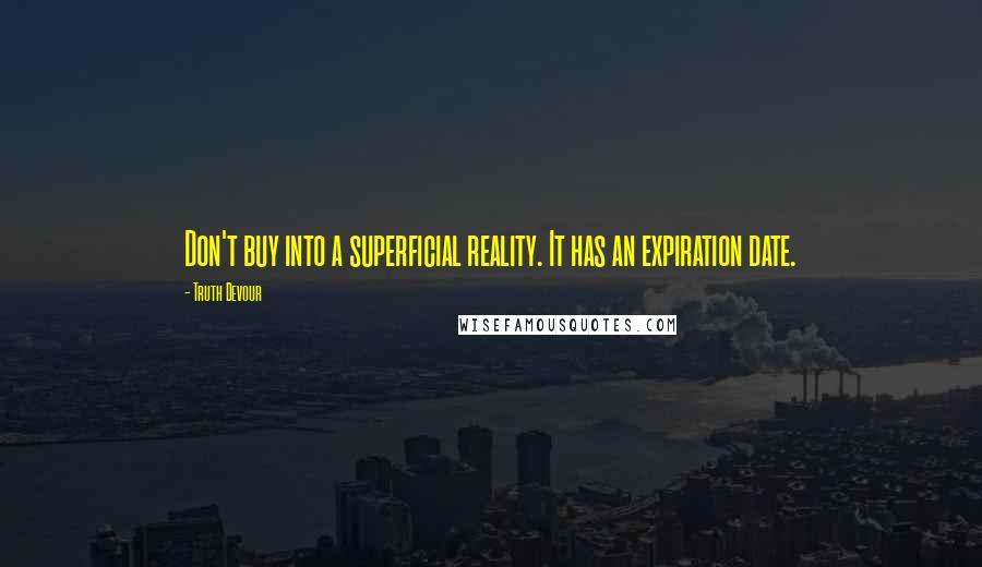 Truth Devour Quotes: Don't buy into a superficial reality. It has an expiration date.