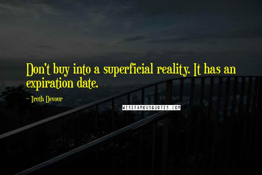 Truth Devour Quotes: Don't buy into a superficial reality. It has an expiration date.